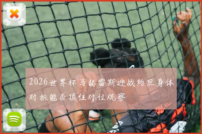 2026世界杯马赫雷斯迎战约旦身体对抗能否顶住对位观察