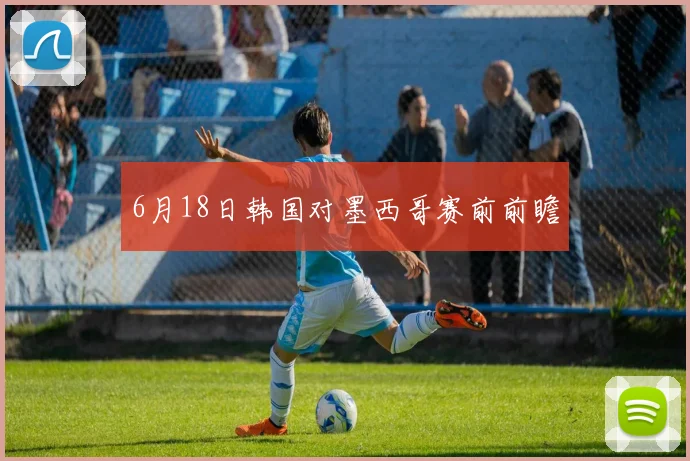 6月18日韩国对墨西哥赛前前瞻