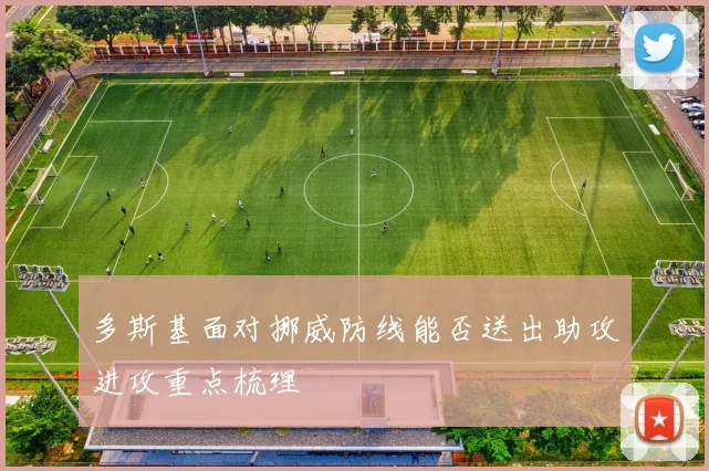 多斯基面对挪威防线能否送出助攻进攻重点梳理