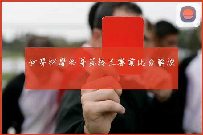 世界杯摩洛哥苏格兰赛前比分解读