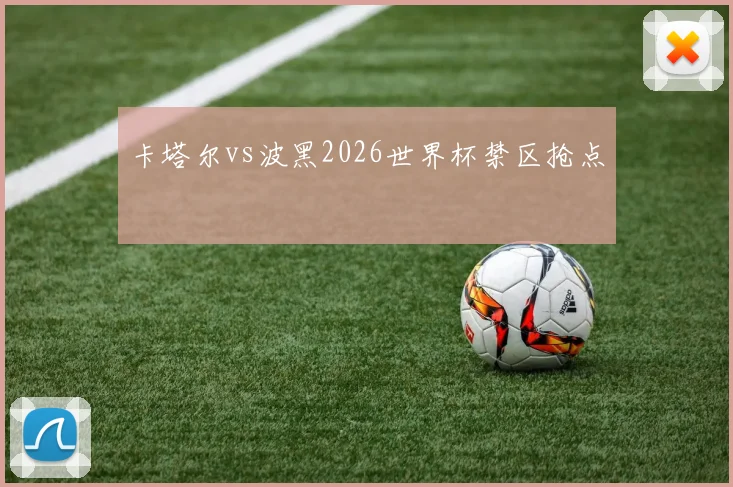 卡塔尔vs波黑2026世界杯禁区抢点