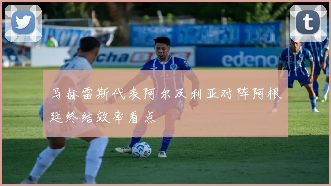 马赫雷斯代表阿尔及利亚对阵阿根廷终结效率看点