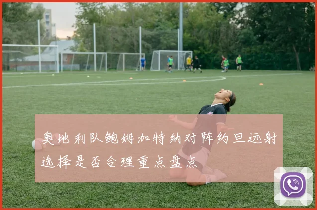 奥地利队鲍姆加特纳对阵约旦远射选择是否合理重点盘点