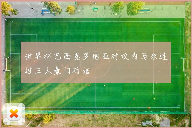世界杯巴西克罗地亚对攻内马尔连过三人豪门对话