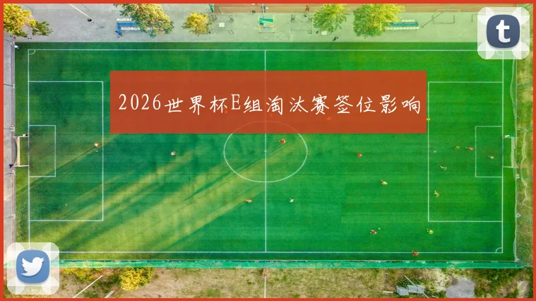 2026世界杯E组淘汰赛签位影响