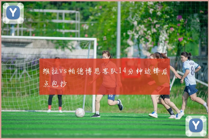 维拉vs帕德博恩客队14分钟边锋后点包抄