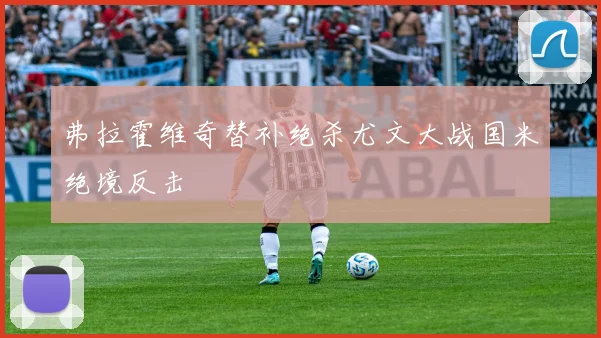 弗拉霍维奇替补绝杀尤文大战国米绝境反击