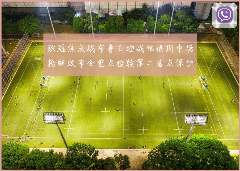 欧冠焦点战布鲁日迎战帕福斯中场抢断效率会重点检验第二落点保护