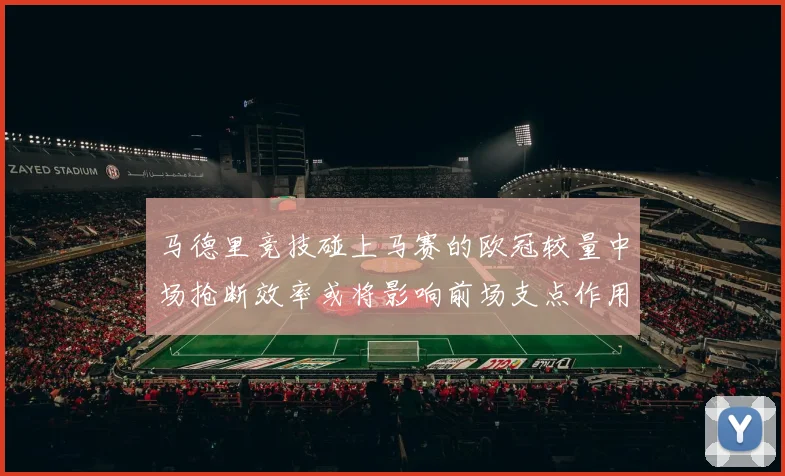 马德里竞技碰上马赛的欧冠较量中场抢断效率或将影响前场支点作用