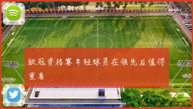 欧冠资格赛年轻球员在领先后值得重看