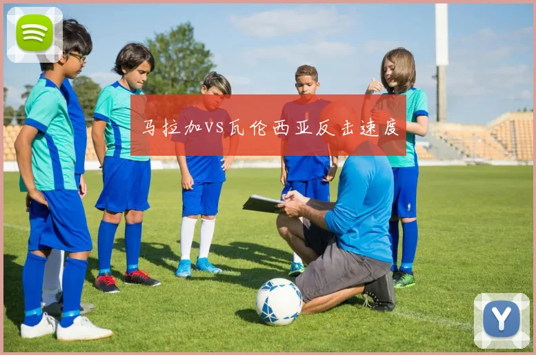 马拉加vs瓦伦西亚反击速度