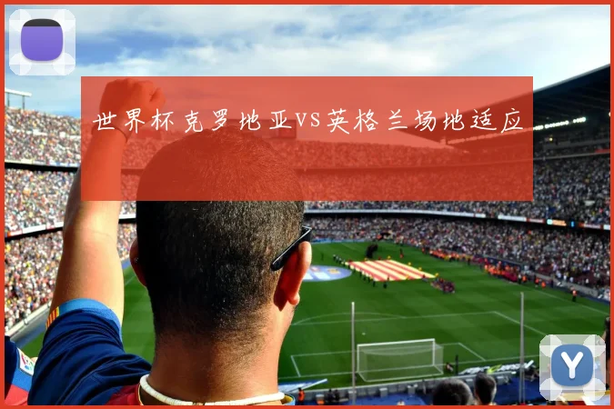 世界杯克罗地亚vs英格兰场地适应