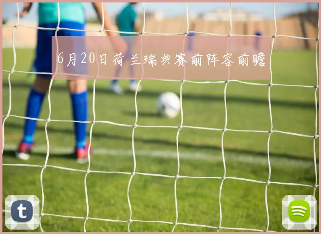 6月20日荷兰瑞典赛前阵容前瞻