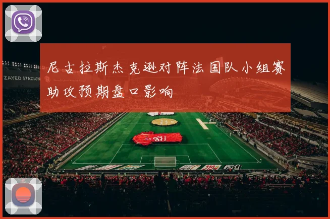 尼古拉斯杰克逊对阵法国队小组赛助攻预期盘口影响