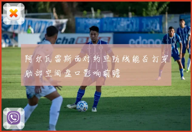 阿尔瓦雷斯面对约旦防线能否打穿肋部空间盘口影响前瞻