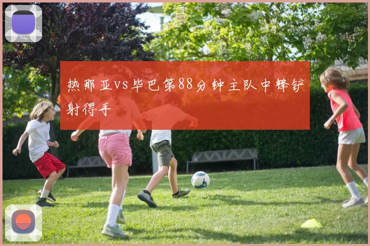 热那亚vs毕巴第88分钟主队中锋铲射得手