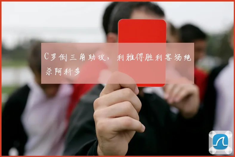 C罗倒三角助攻，利雅得胜利客场绝杀阿科多
