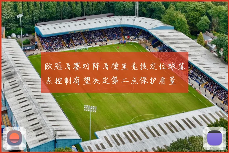 欧冠马赛对阵马德里竞技定位球落点控制有望决定第二点保护质量
