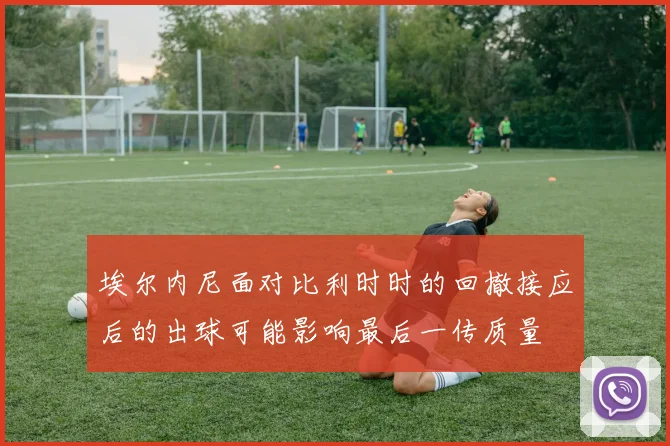 埃尔内尼面对比利时时的回撤接应后的出球可能影响最后一传质量
