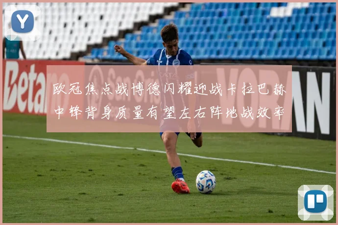 欧冠焦点战博德闪耀迎战卡拉巴赫中锋背身质量有望左右阵地战效率
