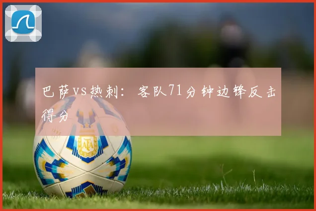 巴萨vs热刺：客队71分钟边锋反击得分