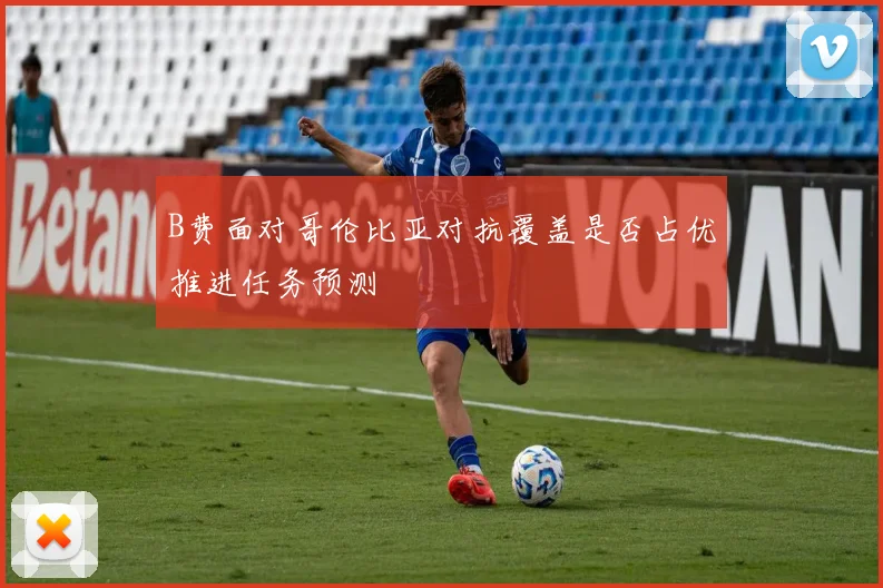 B费面对哥伦比亚对抗覆盖是否占优推进任务预测