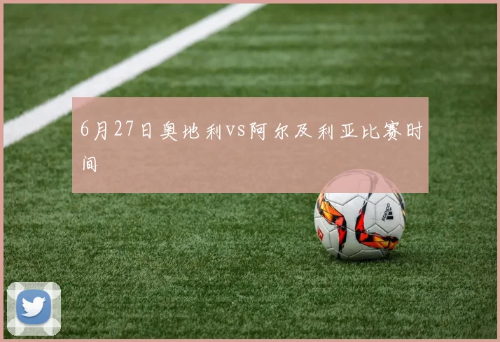 6月27日奥地利vs阿尔及利亚比赛时间