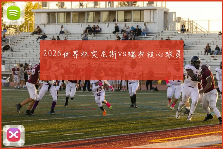 2026世界杯突尼斯vs瑞典核心球员